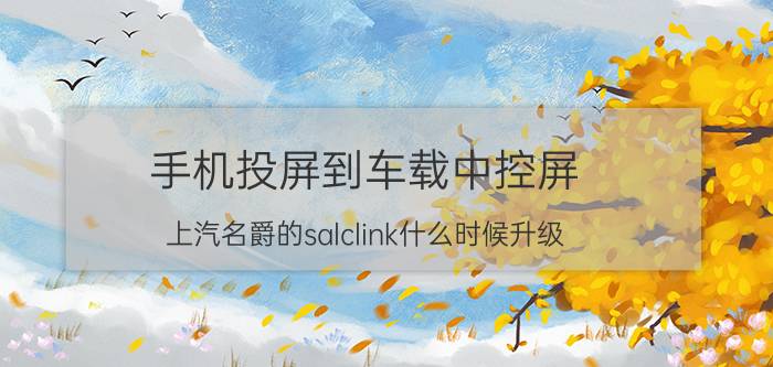 手机投屏到车载中控屏 上汽名爵的salclink什么时候升级？怎么样？